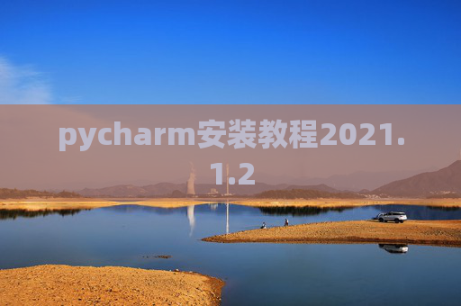 pycharm安装教程2021.1.2 pycharm安装教程2021.1.2